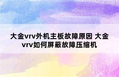 大金vrv外机主板故障原因 大金vrv如何屏蔽故障压缩机